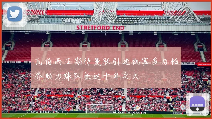 瓦伦西亚期待曼联引进凯塞多与帕乔助力球队长达十年之久