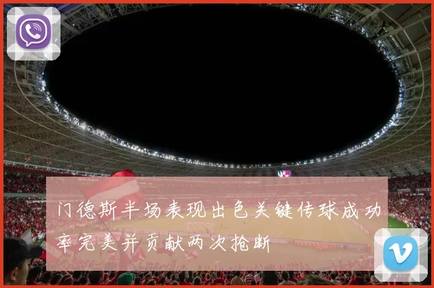 门德斯半场表现出色关键传球成功率完美并贡献两次抢断