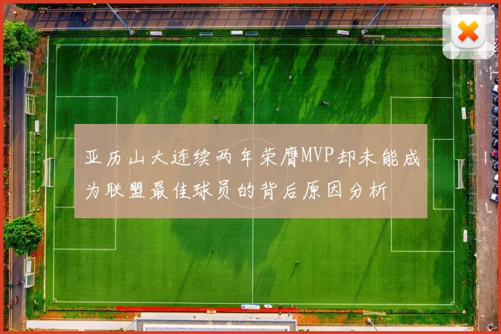 亚历山大连续两年荣膺MVP却未能成为联盟最佳球员的背后原因分析