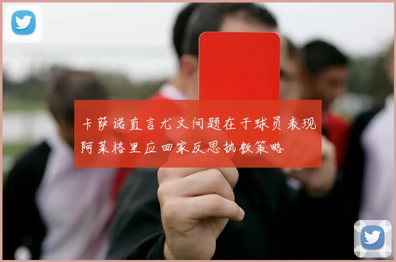 卡萨诺直言尤文问题在于球员表现阿莱格里应回家反思执教策略