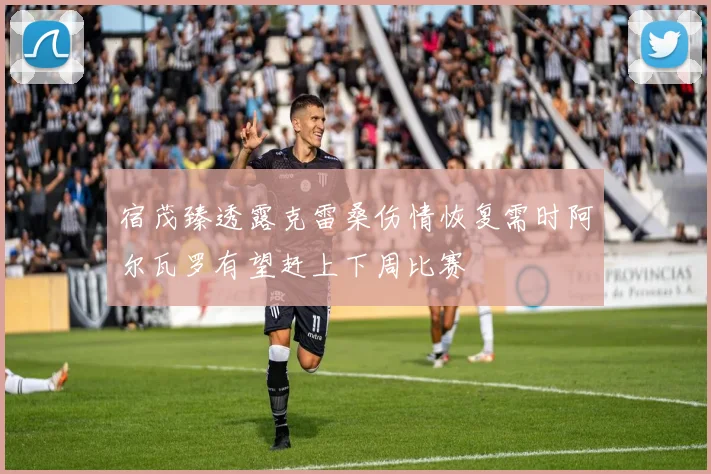 宿茂臻透露克雷桑伤情恢复需时阿尔瓦罗有望赶上下周比赛