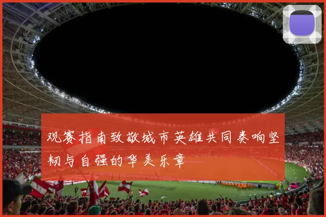 观赛指南致敬城市英雄共同奏响坚韧与自强的华美乐章