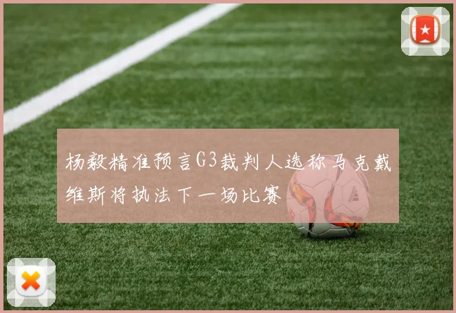 杨毅精准预言G3裁判人选称马克戴维斯将执法下一场比赛